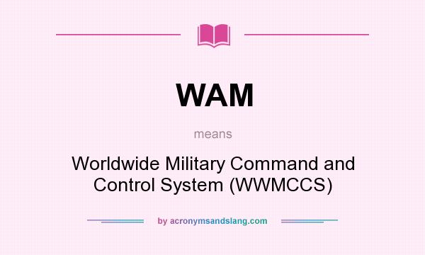 What does WAM mean? It stands for Worldwide Military Command and Control System (WWMCCS)