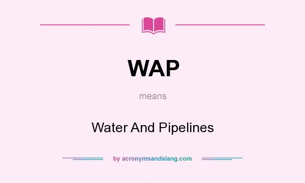 What does WAP mean? It stands for Water And Pipelines