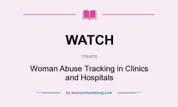 What does WATCH mean? It stands for Woman Abuse Tracking in Clinics and Hospitals