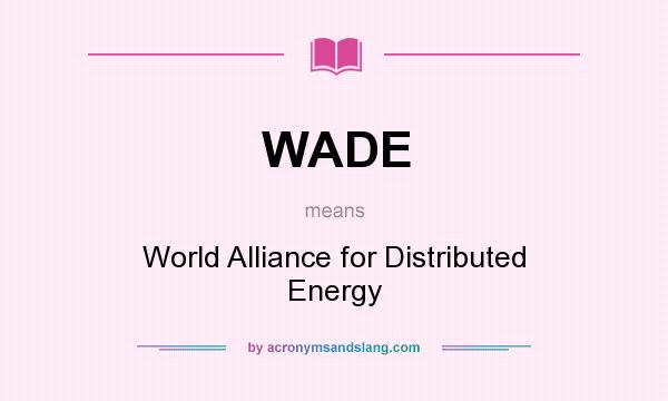 What does WADE mean? It stands for World Alliance for Distributed Energy
