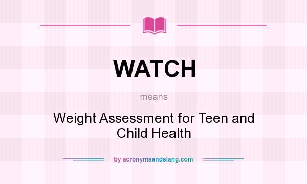 What does WATCH mean? It stands for Weight Assessment for Teen and Child Health