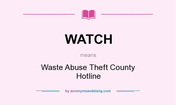 What does WATCH mean? It stands for Waste Abuse Theft County Hotline