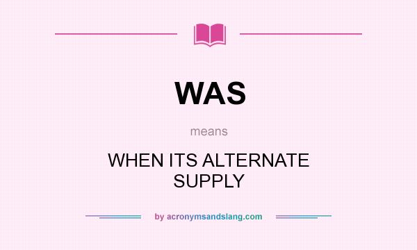 What does WAS mean? It stands for WHEN ITS ALTERNATE SUPPLY