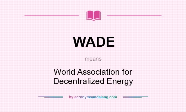 What does WADE mean? It stands for World Association for Decentralized Energy