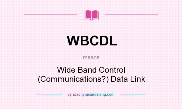 What does WBCDL mean? It stands for Wide Band Control (Communications?) Data Link