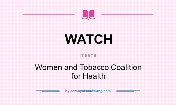 What does WATCH mean? It stands for Women and Tobacco Coalition for Health