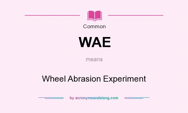 What does WAE mean? It stands for Wheel Abrasion Experiment