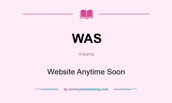 What does WAS mean? It stands for Website Anytime Soon