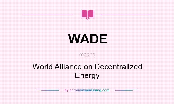 What does WADE mean? It stands for World Alliance on Decentralized Energy