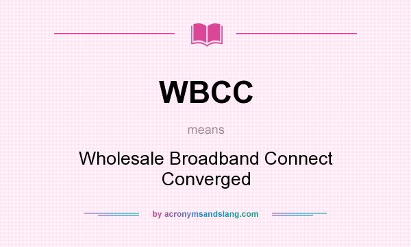 What does WBCC mean? It stands for Wholesale Broadband Connect Converged