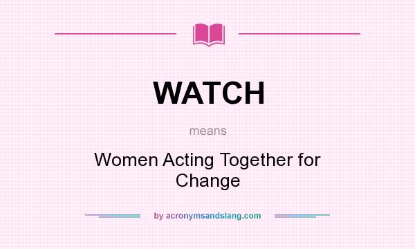 What does WATCH mean? It stands for Women Acting Together for Change