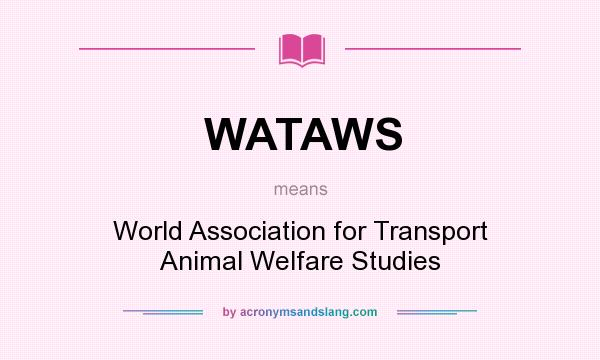 What does WATAWS mean? It stands for World Association for Transport Animal Welfare Studies
