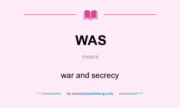 What does WAS mean? It stands for war and secrecy