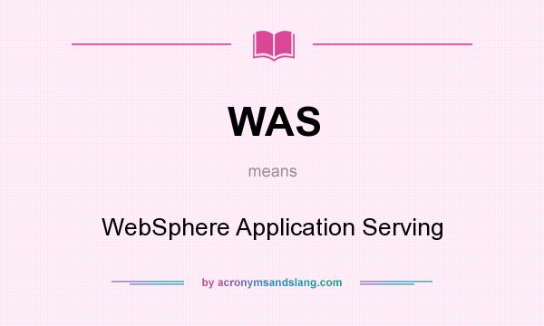 What does WAS mean? It stands for WebSphere Application Serving
