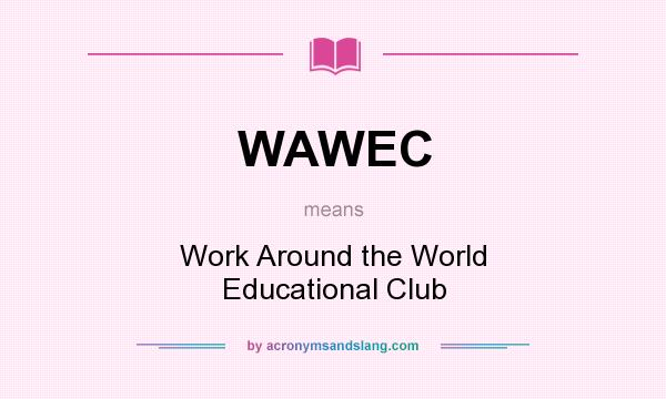 What does WAWEC mean? It stands for Work Around the World Educational Club