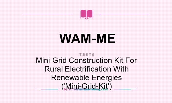 What does WAM-ME mean? It stands for Mini-Grid Construction Kit For Rural Electrification With Renewable Energies (`Mini-Grid-Kit`)