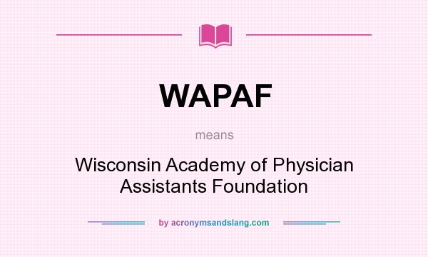 What does WAPAF mean? It stands for Wisconsin Academy of Physician Assistants Foundation