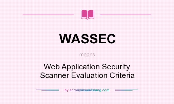 What does WASSEC mean? It stands for Web Application Security Scanner Evaluation Criteria