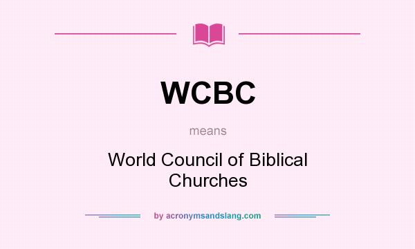 What does WCBC mean? It stands for World Council of Biblical Churches