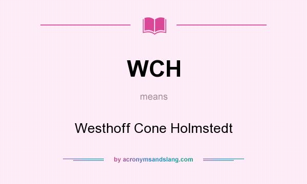 What does WCH mean? It stands for Westhoff Cone Holmstedt