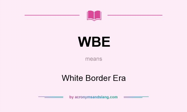 What does WBE mean? It stands for White Border Era
