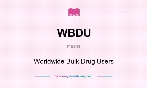 What does WBDU mean? It stands for Worldwide Bulk Drug Users