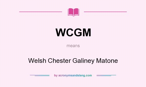 What does WCGM mean? It stands for Welsh Chester Galiney Matone