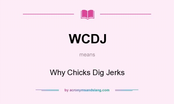 What does WCDJ mean? It stands for Why Chicks Dig Jerks