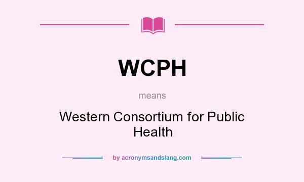 What does WCPH mean? It stands for Western Consortium for Public Health