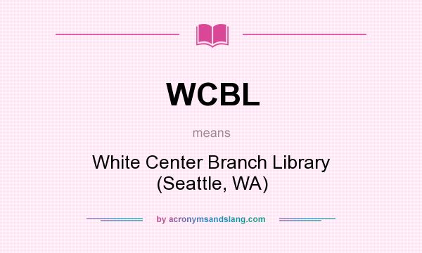 What does WCBL mean? It stands for White Center Branch Library (Seattle, WA)