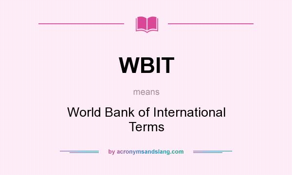 What does WBIT mean? It stands for World Bank of International Terms
