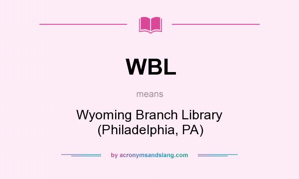 What does WBL mean? It stands for Wyoming Branch Library (Philadelphia, PA)