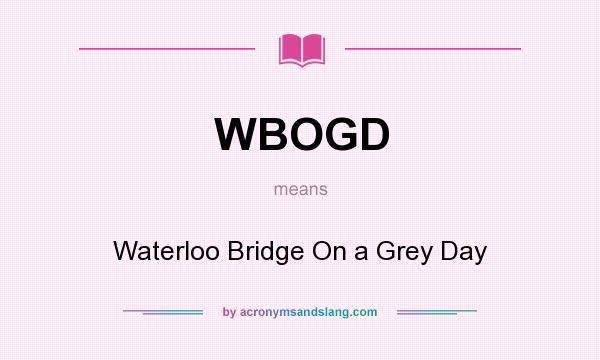 What does WBOGD mean? It stands for Waterloo Bridge On a Grey Day