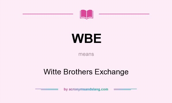 What does WBE mean? It stands for Witte Brothers Exchange