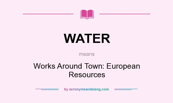 What does WATER mean? It stands for Works Around Town: European Resources