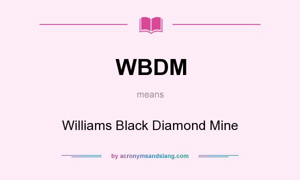 What does WBDM mean? It stands for Williams Black Diamond Mine