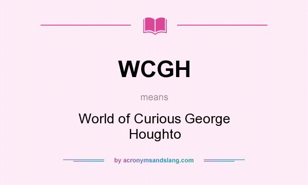 What does WCGH mean? It stands for World of Curious George Houghto