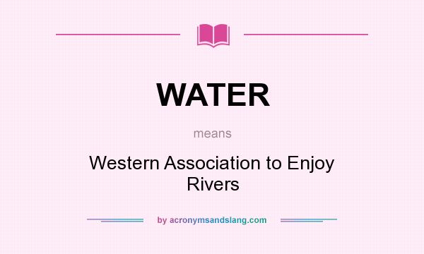 What does WATER mean? It stands for Western Association to Enjoy Rivers