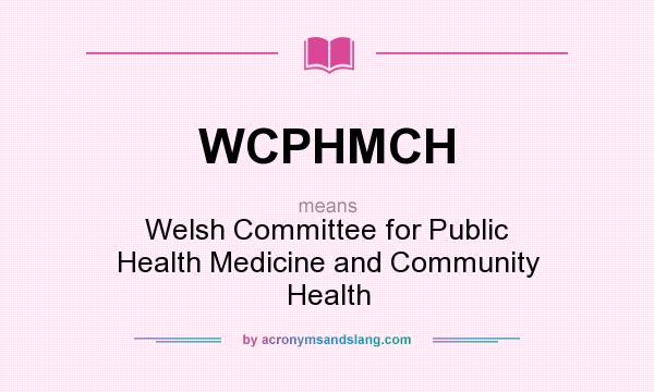 What does WCPHMCH mean? It stands for Welsh Committee for Public Health Medicine and Community Health