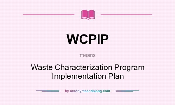 What does WCPIP mean? It stands for Waste Characterization Program Implementation Plan