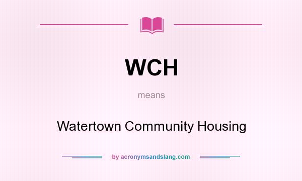 What does WCH mean? It stands for Watertown Community Housing