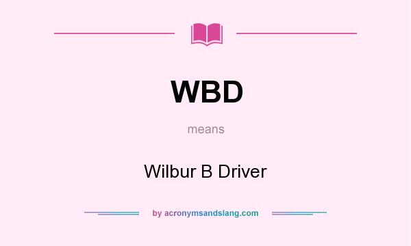 What does WBD mean? It stands for Wilbur B Driver