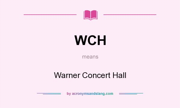What does WCH mean? It stands for Warner Concert Hall