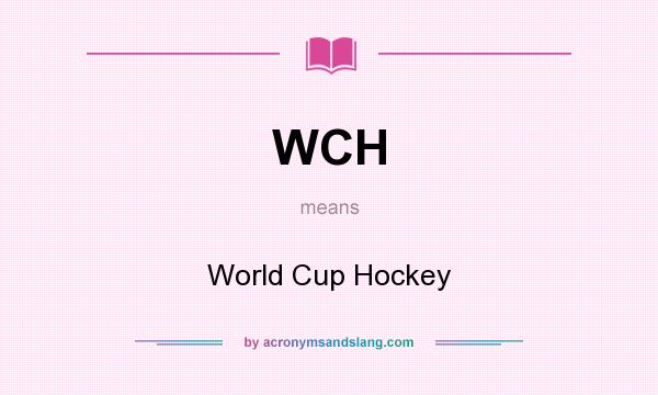 What does WCH mean? It stands for World Cup Hockey