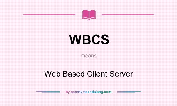 What does WBCS mean? It stands for Web Based Client Server