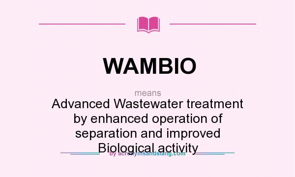 What does WAMBIO mean? It stands for Advanced Wastewater treatment by enhanced operation of separation and improved Biological activity
