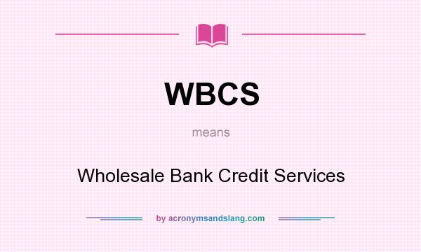 What does WBCS mean? It stands for Wholesale Bank Credit Services