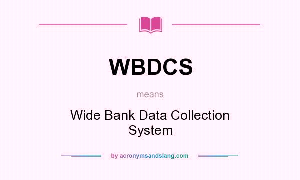 What does WBDCS mean? It stands for Wide Bank Data Collection System