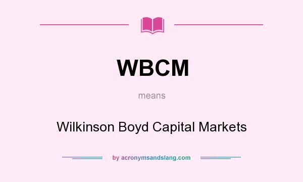 What does WBCM mean? It stands for Wilkinson Boyd Capital Markets