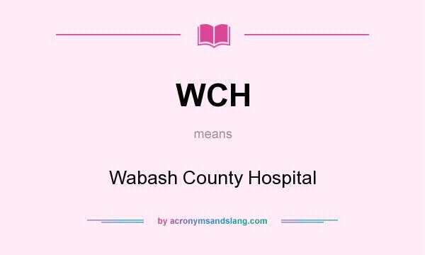 What does WCH mean? It stands for Wabash County Hospital